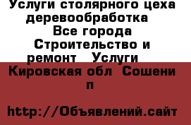 Услуги столярного цеха (деревообработка) - Все города Строительство и ремонт » Услуги   . Кировская обл.,Сошени п.